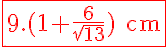 5$ \red \fbox{\textrm 9.(1+\frac{6}{\sqrt{13}}) cm